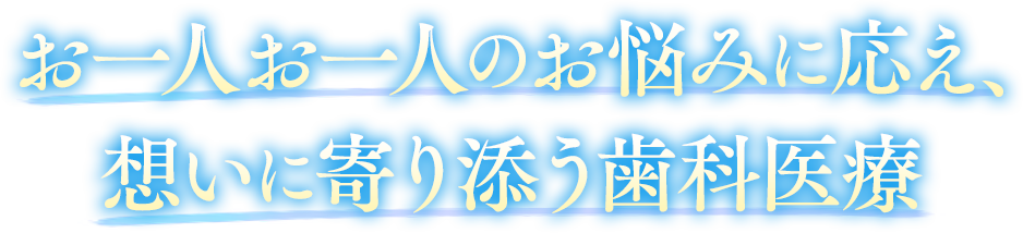 お一人お一人のお悩みに応え、想いに寄り添う歯科医療